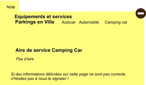 Equipements et services Note Autocar Automobile Camping car Parkings en Ville Aire de service Camping Car Si des informations délivrées sur cette page ne sont pas correcte,  n'hésitez pas à nous le signaler !  Pas d’aire -