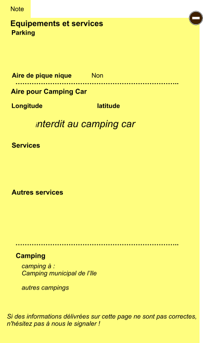 Equipements et services Aire de pique nique  Note Parking Aire pour Camping Car  Camping Longitude latitude Si des informations délivrées sur cette page ne sont pas correctes,  n'hésitez pas à nous le signaler !  camping à :  Camping municipal de l’Ile  autres campings    …………………………………………………………….. …………………………………………………………….. Non  Autres services  Services - interdit au camping car
