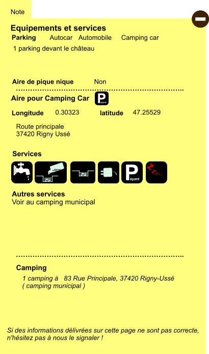 Equipements et services  1 parking devant le château     Aire de pique nique  Note Autocar Automobile Camping car Parking Aire pour Camping Car Camping Longitude latitude Si des informations délivrées sur cette page ne sont pas correcte,  n'hésitez pas à nous le signaler !  - 1 camping à   83 Rue Principale, 37420 Rigny-Ussé ( camping municipal )   …………………………………………………………….. Autres services Voir au camping municipal …………………………………………………………….. Non Route principale 37420 Rigny Ussé       0.30323 47.25529 Services P ayant P ayant Z Z Z Z Z Z Z Z