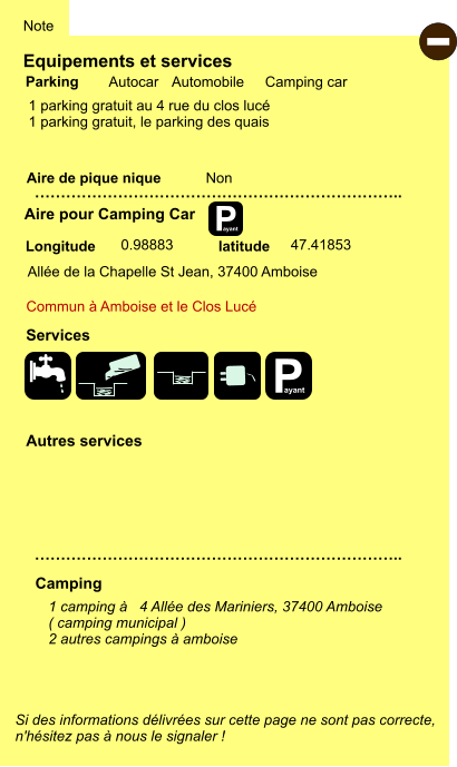 Equipements et services  1 parking gratuit au 4 rue du clos lucé 1 parking gratuit, le parking des quais       Aire de pique nique  Note Autocar Automobile Camping car Parking Aire pour Camping Car Camping   Commun à Amboise et le Clos Lucé Longitude latitude Si des informations délivrées sur cette page ne sont pas correcte,  n'hésitez pas à nous le signaler !  - 1 camping à   4 Allée des Mariniers, 37400 Amboise ( camping municipal ) 2 autres campings à amboise   …………………………………………………………….. …………………………………………………………….. Non  0.98883 47.41853 Autres services  Services P ayant Allée de la Chapelle St Jean, 37400 Amboise P ayant