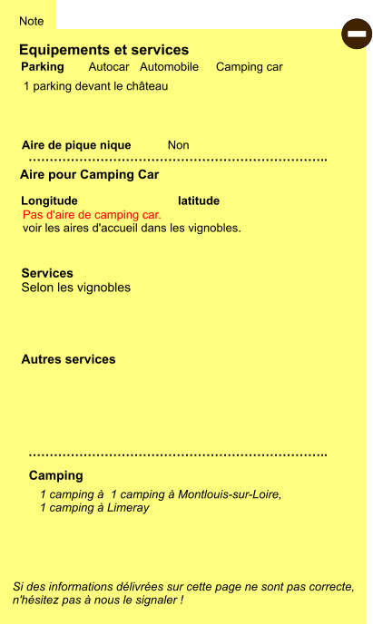 Equipements et services  1 parking devant le château     Aire de pique nique  Note Autocar Automobile Camping car Parking Aire pour Camping Car Camping Longitude latitude Si des informations délivrées sur cette page ne sont pas correcte,  n'hésitez pas à nous le signaler !  - 1 camping à  1 camping à Montlouis-sur-Loire,  1 camping à Limeray    …………………………………………………………….. …………………………………………………………….. Non Autres services  Services Selon les vignobles Pas d'aire de camping car. voir les aires d'accueil dans les vignobles.