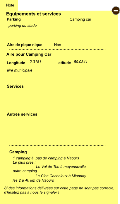 Equipements et services Aire de pique nique  Note Camping car Parking Aire pour Camping Car Camping Longitude latitude Si des informations délivrées sur cette page ne sont pas correcte,  n'hésitez pas à nous le signaler !  1 camping à  pas de camping à Naours Le plus près :                        Le Val de Trie à moyenneville autre camping   …………………………………………………………….. …………………………………………………………….. Non Autres services  Services - Le Clos Cacheleux à Miannay les 2 à 40 km de Naours parking du stade aire municipale 2.3181 50.0341