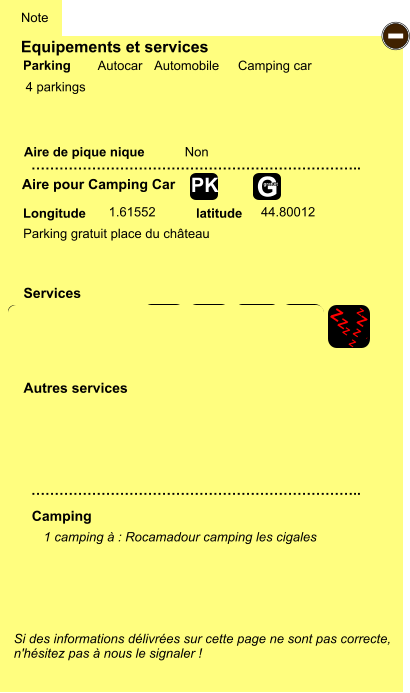Equipements et services  4 parkings       Aire de pique nique  Note Autocar Automobile Camping car Parking Aire pour Camping Car Camping Longitude latitude Si des informations délivrées sur cette page ne sont pas correcte,  n'hésitez pas à nous le signaler !  1 camping à : Rocamadour camping les cigales      …………………………………………………………….. …………………………………………………………….. Non  1.61552 44.80012 Autres services  Services - P ayant Z Z Z Z Z Z Z Z Z Z Z Z Z Z Z Z G gratuit PK Parking gratuit place du château