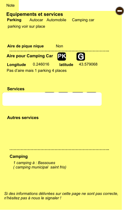 Equipements et services  parking voir sur place      Aire de pique nique  Note Autocar Automobile Camping car Parking Aire pour Camping Car Camping Longitude latitude Si des informations délivrées sur cette page ne sont pas correcte,  n'hésitez pas à nous le signaler !  1 camping à : Bassoues ( camping municipal  saint fris)    …………………………………………………………….. …………………………………………………………….. Non  0.246016 43.579068 Autres services  Services - P ayant Z Z Z Z Z Z Z Z G gratuit PK Pas d’aire mais 1 parking 4 places