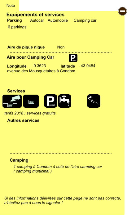Equipements et services  6 parkings       Aire de pique nique  Note Autocar Automobile Camping car Parking Aire pour Camping Car Camping Longitude latitude Si des informations délivrées sur cette page ne sont pas correcte,  n'hésitez pas à nous le signaler !  1 camping à Condom à coté de l’aire camping car ( camping municipal )     …………………………………………………………….. …………………………………………………………….. Non  0.3623 43.9484 Autres services  Services P ayant - P ayant Z Z Z Z Z Z Z Z avenue des Mousquetaires à Condom tarifs 2018 : services gratuits