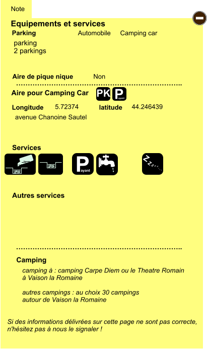 Equipements et services Aire de pique nique  Note Automobile Camping car Parking Aire pour Camping Car  Camping Longitude latitude Si des informations délivrées sur cette page ne sont pas correcte,  n'hésitez pas à nous le signaler !  camping à : camping Carpe Diem ou le Theatre Romain à Vaison la Romaine  autres campings : au choix 30 campings  autour de Vaison la Romaine   …………………………………………………………….. …………………………………………………………….. Non  5.72374 44.246439  Autres services  Services P ayant - P ayant Z Z Z Z Z Z Z Z PK parking  2 parkings avenue Chanoine Sautel