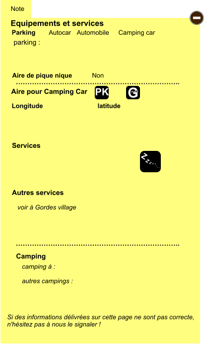 Equipements et services Aire de pique nique  Note Autocar Automobile Camping car Parking Aire pour Camping Car  Camping Longitude latitude Si des informations délivrées sur cette page ne sont pas correcte,  n'hésitez pas à nous le signaler !  camping à :   autres campings :   …………………………………………………………….. …………………………………………………………….. Non  Autres services  Services - Z Z Z Z Z Z Z Z G gratuit PK parking :  voir à Gordes village