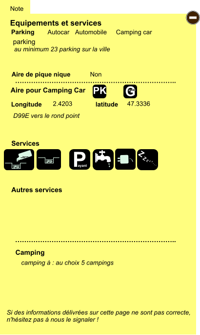 Equipements et services Aire de pique nique  Note Autocar Automobile Camping car Parking Aire pour Camping Car  Camping Longitude latitude Si des informations délivrées sur cette page ne sont pas correcte,  n'hésitez pas à nous le signaler !  camping à : au choix 5 campings    …………………………………………………………….. …………………………………………………………….. Non  2.4203 47.3336  Autres services  Services - P ayant Z Z Z Z Z Z Z Z G gratuit PK parking D99E vers le rond point au minimum 23 parking sur la ville