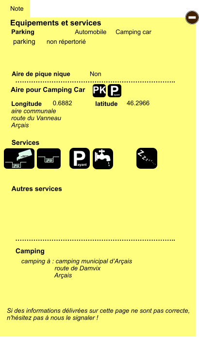 Equipements et services Aire de pique nique  Note Automobile Camping car Parking Aire pour Camping Car  Camping Longitude latitude Si des informations délivrées sur cette page ne sont pas correcte,  n'hésitez pas à nous le signaler !  camping à : camping municipal d’Arçais                    route de Damvix                    Arçais      …………………………………………………………….. …………………………………………………………….. Non  0.6882 46.2966  Autres services  Services P ayant - P ayant Z Z Z Z Z Z Z Z PK parking aire communale route du Vanneau Arçais non répertorié