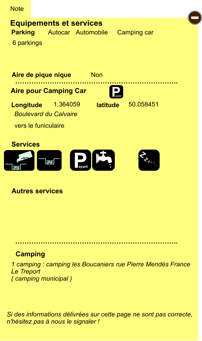 Equipements et services  6 parkings          Aire de pique nique  Note Autocar Automobile Camping car Parking Aire pour Camping Car Camping Longitude latitude Si des informations délivrées sur cette page ne sont pas correcte,  n'hésitez pas à nous le signaler !  1 camping : camping les Boucaniers rue Pierre Mendès France Le Treport ( camping municipal )    …………………………………………………………….. …………………………………………………………….. Non  1.364059 50.058451 Autres services  Services P ayant - P ayant Z Z Z Z Z Z Z Z Boulevard du Calvaire vers le funiculaire