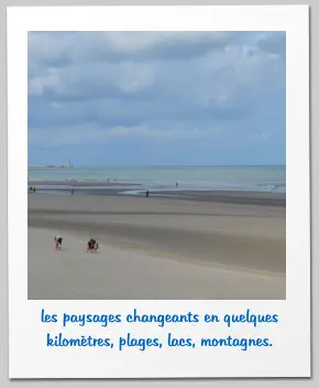 les paysages changeants en quelques kilomètres, plages, lacs, montagnes.